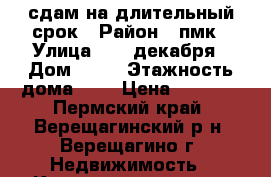  сдам на длительный срок › Район ­ пмк › Улица ­ 12 декабря › Дом ­ 95 › Этажность дома ­ 2 › Цена ­ 5 000 - Пермский край, Верещагинский р-н, Верещагино г. Недвижимость » Квартиры аренда   